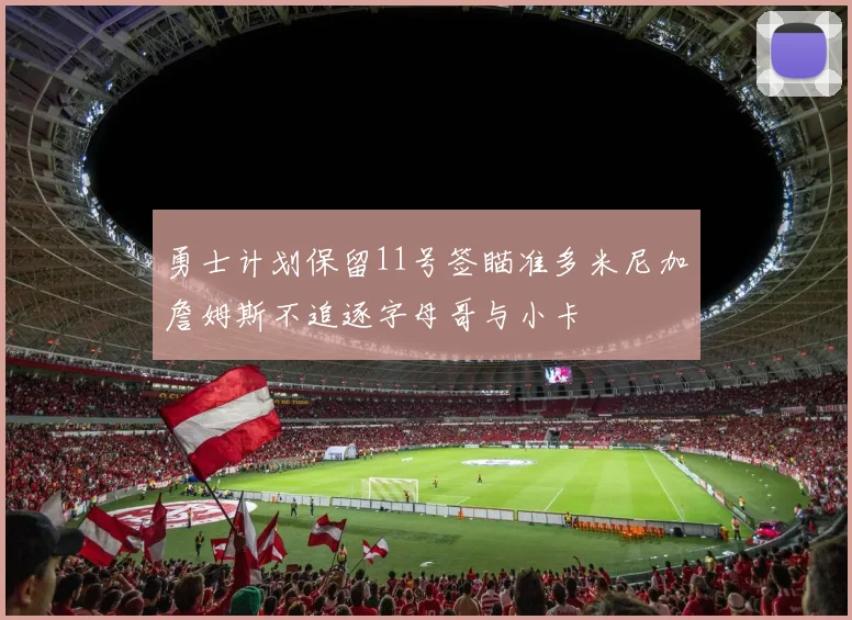 勇士计划保留11号签瞄准多米尼加詹姆斯不追逐字母哥与小卡