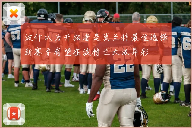波什认为开拓者是莫兰特最佳选择新赛季有望在波特兰大放异彩