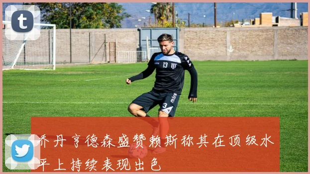 乔丹亨德森盛赞赖斯称其在顶级水平上持续表现出色