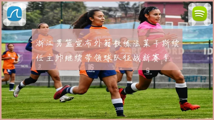 浙江男篮宣布外籍教练法莱卡斯续任主帅继续带领球队征战新赛季