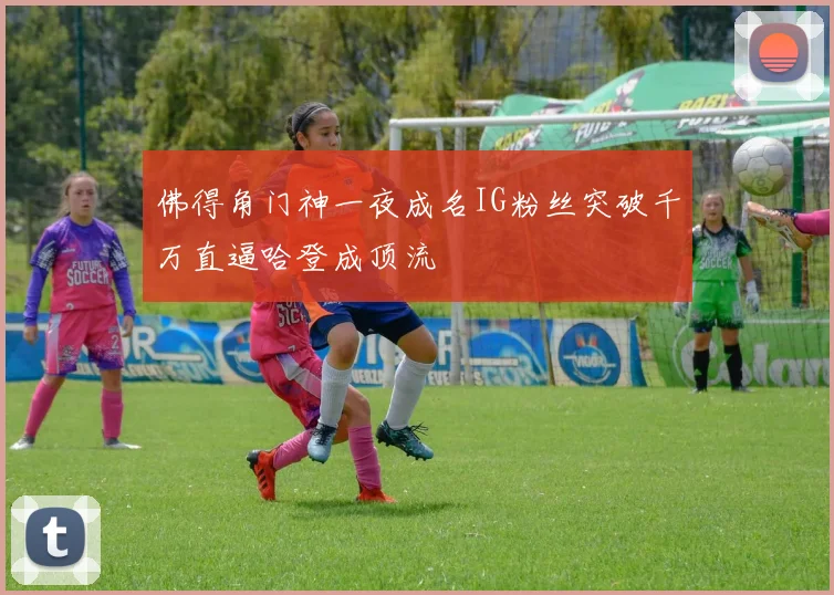 佛得角门神一夜成名IG粉丝突破千万直逼哈登成顶流