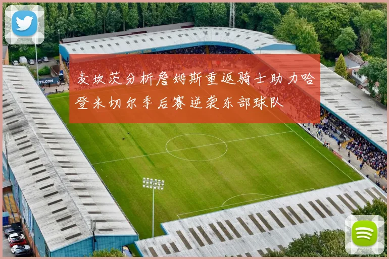 麦坎茨分析詹姆斯重返骑士助力哈登米切尔季后赛逆袭东部球队