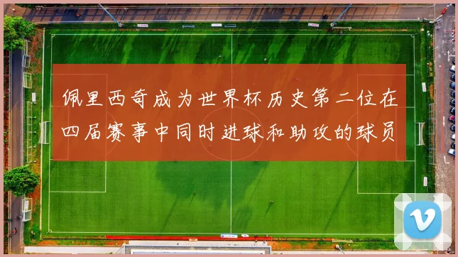 佩里西奇成为世界杯历史第二位在四届赛事中同时进球和助攻的球员仅次于梅西