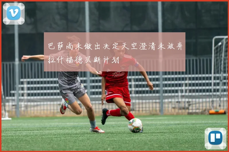 巴萨尚未做出决定天空澄清未放弃拉什福德买断计划